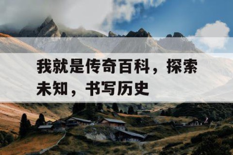 我就是传奇百科，探索未知，书写历史