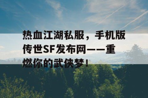 热血江湖私服，手机版传世SF发布网——重燃你的武侠梦！
