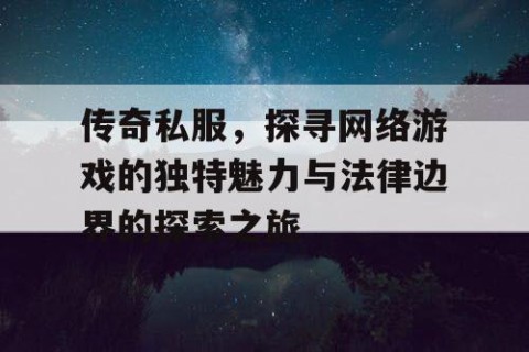 传奇私服,探寻网络游戏的独特魅力与法律边界的探索之旅