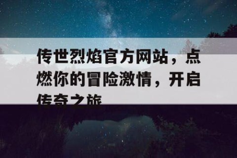 传世烈焰官方网站，点燃你的冒险激情，开启传奇之旅
