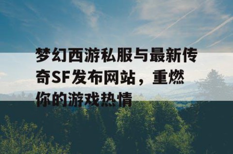 梦幻西游私服与最新传奇SF发布网站，重燃你的游戏热情