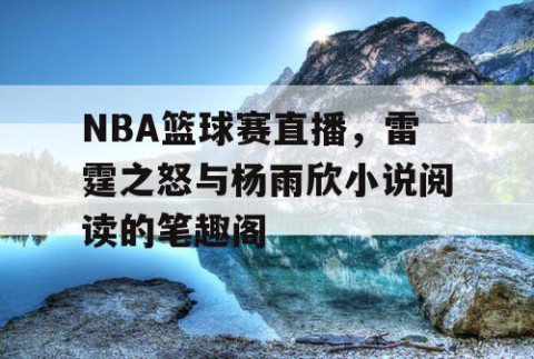 NBA篮球赛直播,雷霆之怒与杨雨欣小说阅读的笔趣阁