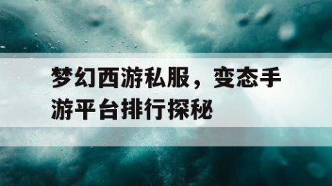 梦幻西游私服，变态手游平台排行探秘