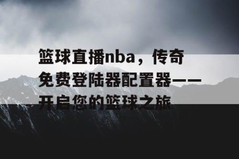 篮球直播nba，传奇免费登陆器配置器——开启您的篮球之旅