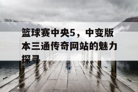 篮球赛中央5,中变版本三通传奇网站的魅力探寻