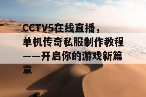 CCTV5在线直播,单机传奇私服制作教程——开启你的游戏新篇章