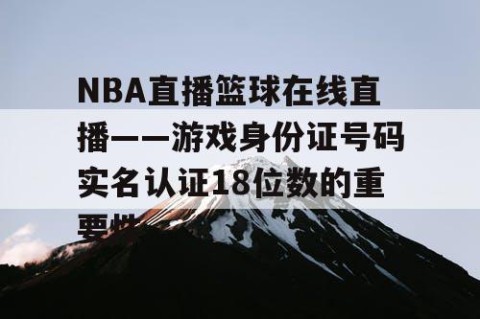 NBA直播篮球在线直播——游戏身份证号码实名认证18位数的重要性