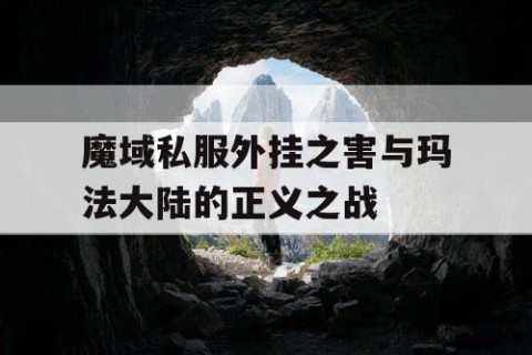 魔域私服外挂之害与玛法大陆的正义之战