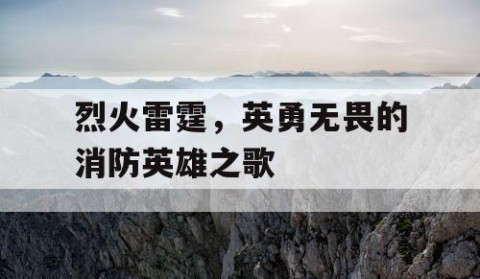 烈火雷霆，英勇无畏的消防英雄之歌