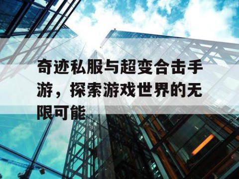奇迹私服与超变合击手游，探索游戏世界的无限可能