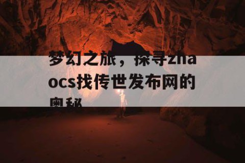 梦幻之旅，探寻zhaocs找传世发布网的奥秘