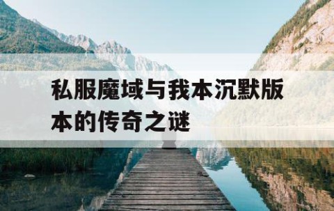 私服魔域与我本沉默版本的传奇之谜