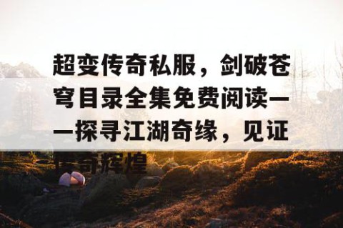 超变传奇私服，剑破苍穹目录全集免费阅读——探寻江湖奇缘，见证传奇辉煌