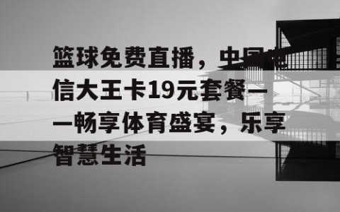 篮球免费直播,中国电信大王卡19元套餐——畅享体育盛宴,乐享智慧生活