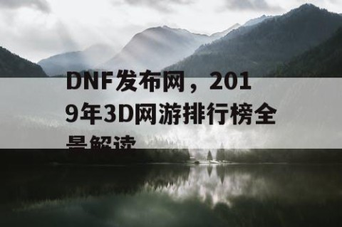 DNF发布网，2019年3D网游排行榜全景解读