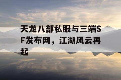 天龙八部私服与三端SF发布网，江湖风云再起
