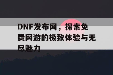 DNF发布网，探索免费网游的极致体验与无尽魅力