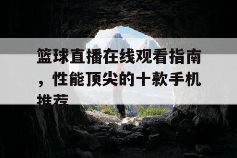 篮球直播在线观看指南，性能顶尖的十款手机推荐