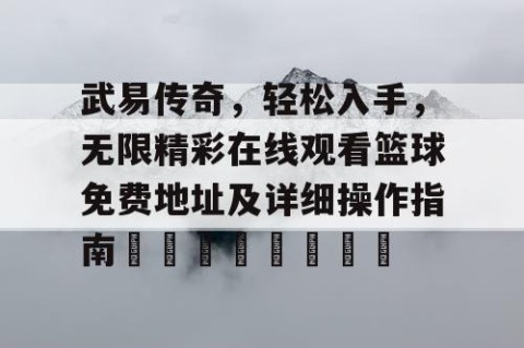 武易传奇，轻松入手，无限精彩在线观看篮球免费地址及详细操作指南🏀🎉