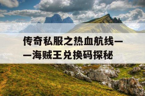 传奇私服之热血航线——海贼王兑换码探秘