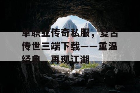 单职业传奇私服，复古传世三端下载——重温经典，再现江湖