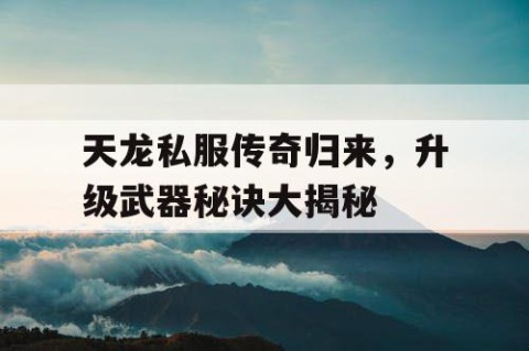 天龙私服传奇归来，升级武器秘诀大揭秘