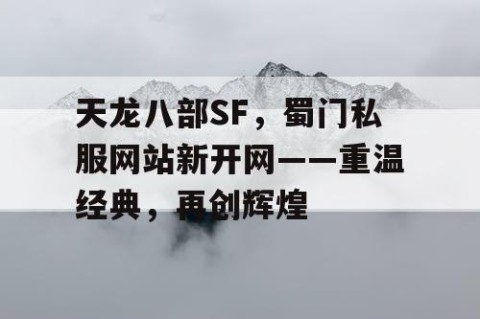 天龙八部SF，蜀门私服网站新开网——重温经典，再创辉煌