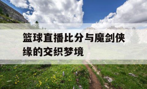 篮球直播比分与魔剑侠缘的交织梦境