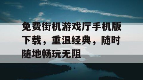 免费街机游戏厅手机版下载，重温经典，随时随地畅玩无阻