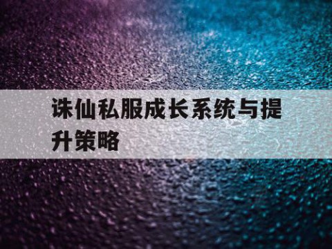 诛仙私服成长系统与提升策略