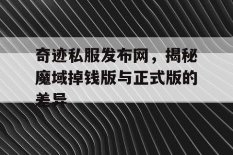 奇迹私服发布网，揭秘魔域掉钱版与正式版的差异