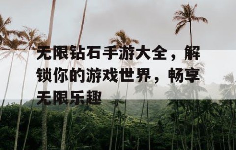 无限钻石手游大全，解锁你的游戏世界，畅享无限乐趣