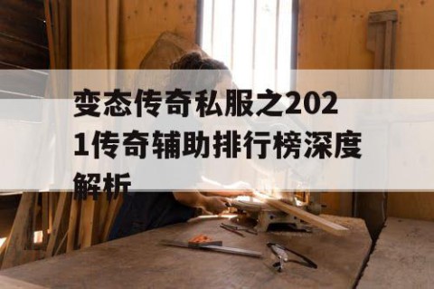 变态传奇私服之2021传奇辅助排行榜深度解析