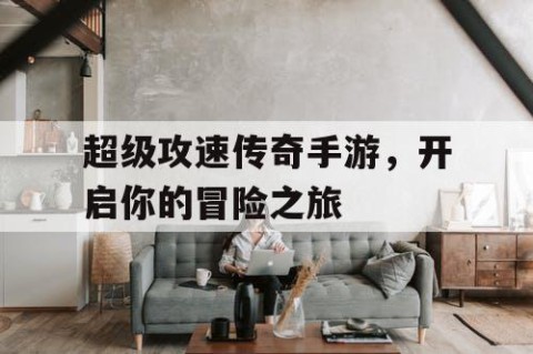超级攻速传奇手游，开启你的冒险之旅
