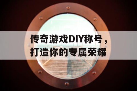 传奇游戏DIY称号，打造你的专属荣耀