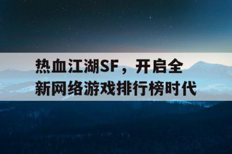 热血江湖SF，开启全新网络游戏排行榜时代