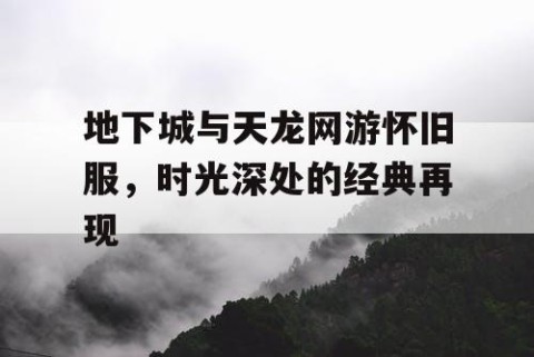 地下城与天龙网游怀旧服，时光深处的经典再现