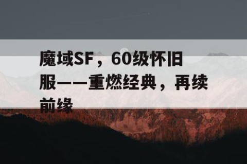 魔域SF，60级怀旧服——重燃经典，再续前缘