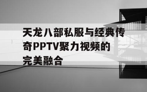 天龙八部私服与经典传奇PPTV聚力视频的完美融合