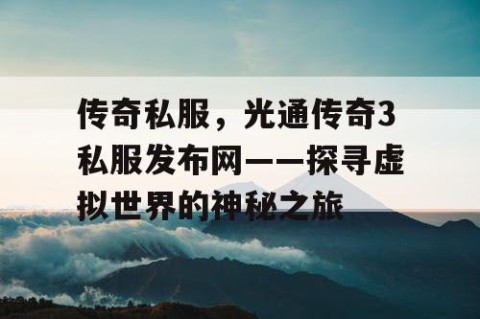 传奇私服,光通传奇3私服发布网——探寻虚拟世界的神秘之旅