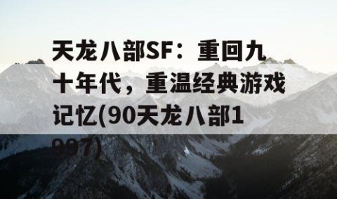 天龙八部SF：重回九十年代，重温经典游戏记忆(90天龙八部1997)