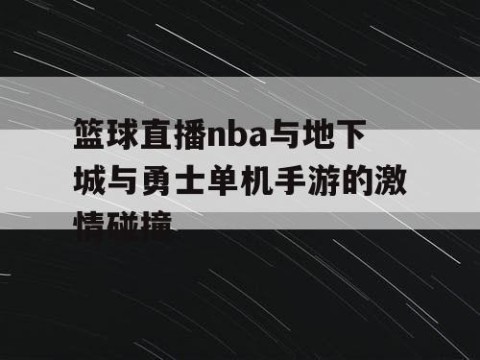 篮球直播nba与地下城与勇士单机手游的激情碰撞
