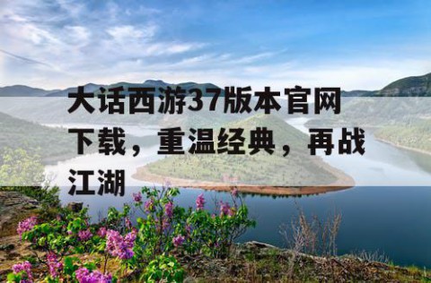 大话西游37版本官网下载，重温经典，再战江湖