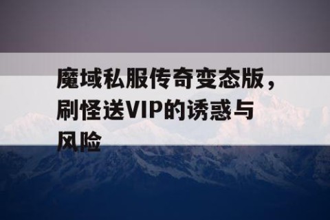 魔域私服传奇变态版，刷怪送VIP的诱惑与风险