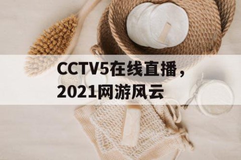 CCTV5在线直播，2021网游风云