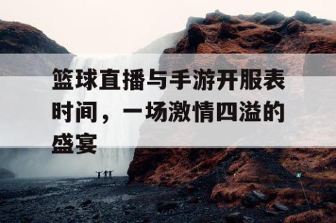 篮球直播与手游开服表时间，一场激情四溢的盛宴