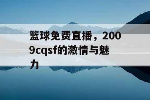 篮球免费直播,2009cqsf的激情与魅力