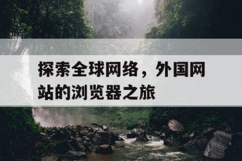 探索全球网络，外国网站的浏览器之旅