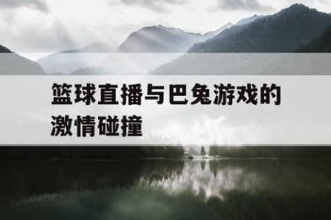 篮球直播与巴兔游戏的激情碰撞