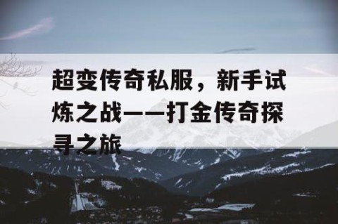 超变传奇私服，新手试炼之战——打金传奇探寻之旅